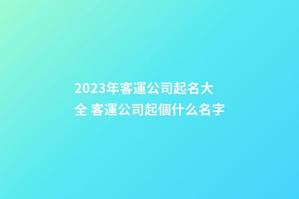 2023年客運公司起名大全 客運公司起個什么名字-第1張-公司起名-玄機派